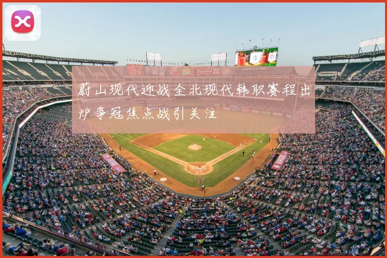 蔚山现代迎战全北现代韩职赛程出炉争冠焦点战引关注