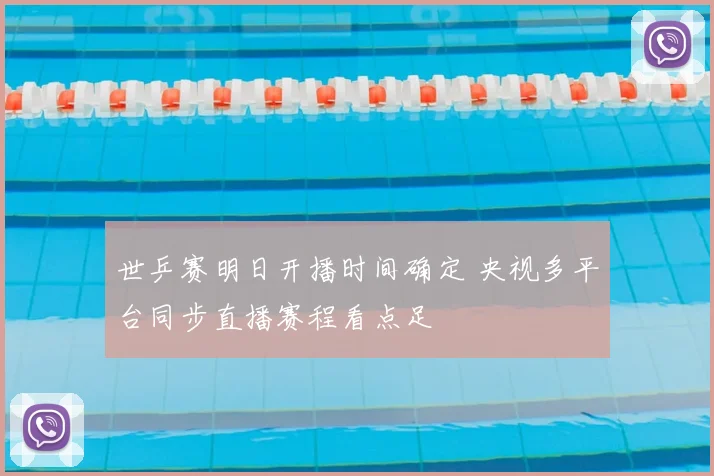 世乒赛明日开播时间确定 央视多平台同步直播赛程看点足