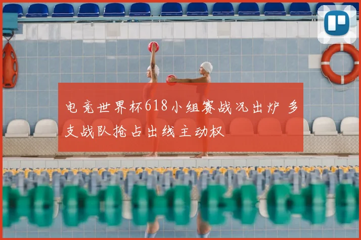 电竞世界杯618小组赛战况出炉 多支战队抢占出线主动权