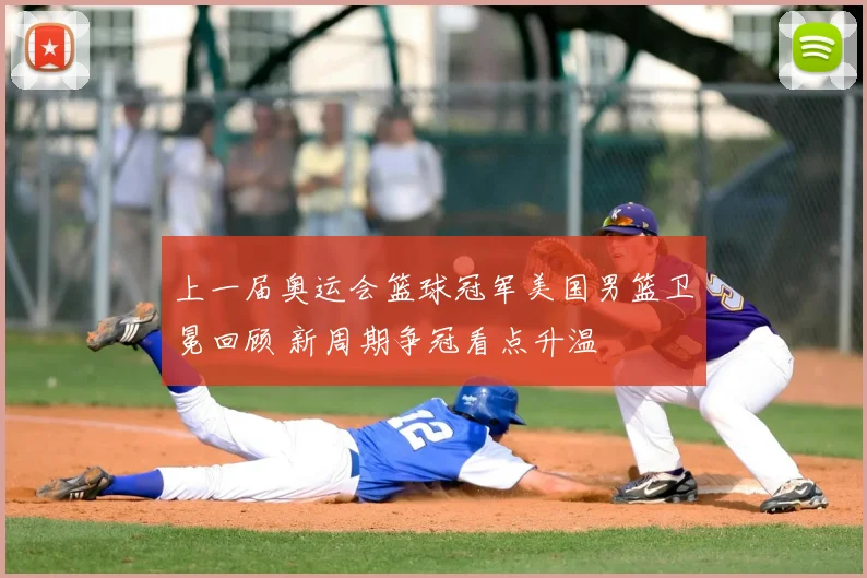 上一届奥运会篮球冠军美国男篮卫冕回顾 新周期争冠看点升温