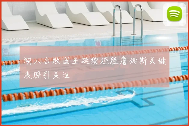 湖人击败国王延续连胜詹姆斯关键表现引关注