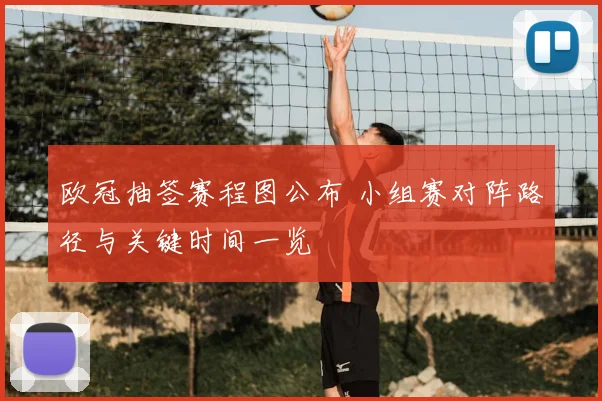 欧冠抽签赛程图公布 小组赛对阵路径与关键时间一览