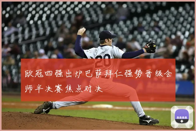 欧冠四强出炉巴萨拜仁强势晋级会师半决赛焦点对决