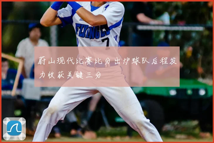 蔚山现代比赛比分出炉球队后程发力收获关键三分