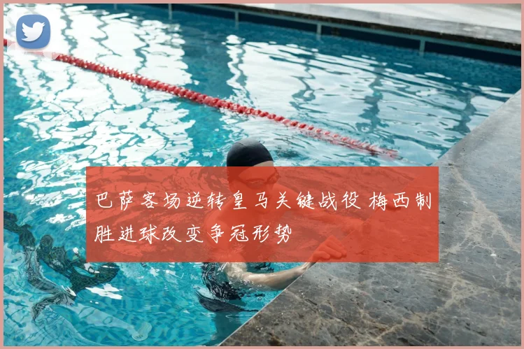 巴萨客场逆转皇马关键战役 梅西制胜进球改变争冠形势