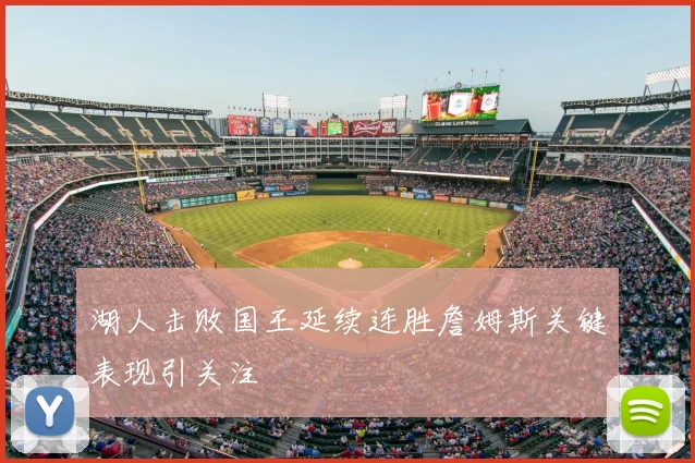 湖人击败国王延续连胜詹姆斯关键表现引关注