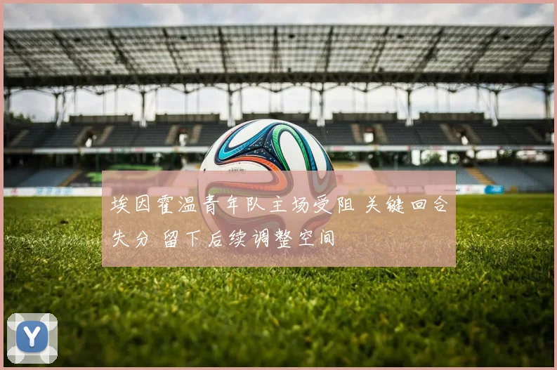 埃因霍温青年队主场受阻 关键回合失分 留下后续调整空间