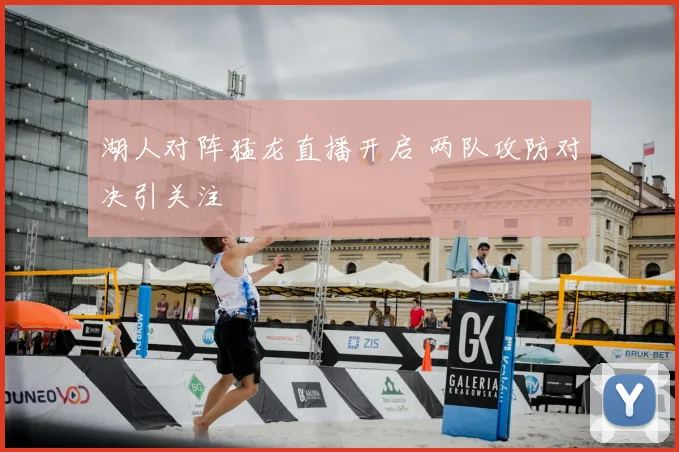 湖人对阵猛龙直播开启 两队攻防对决引关注