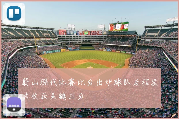 蔚山现代比赛比分出炉球队后程发力收获关键三分