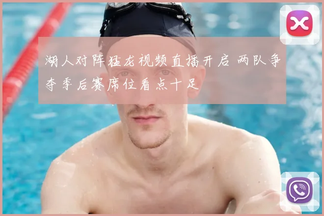 湖人对阵猛龙视频直播开启 两队争夺季后赛席位看点十足