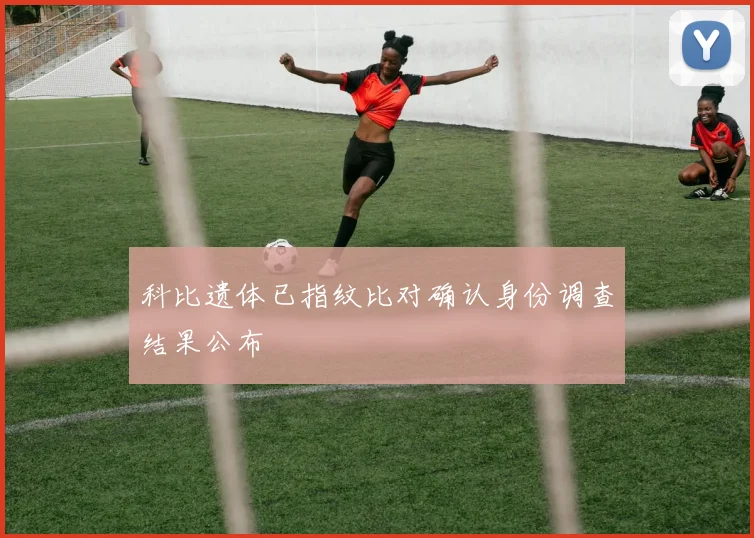 科比遗体已指纹比对确认身份调查结果公布