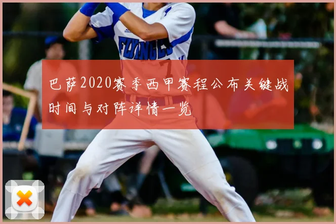 巴萨2020赛季西甲赛程公布关键战时间与对阵详情一览