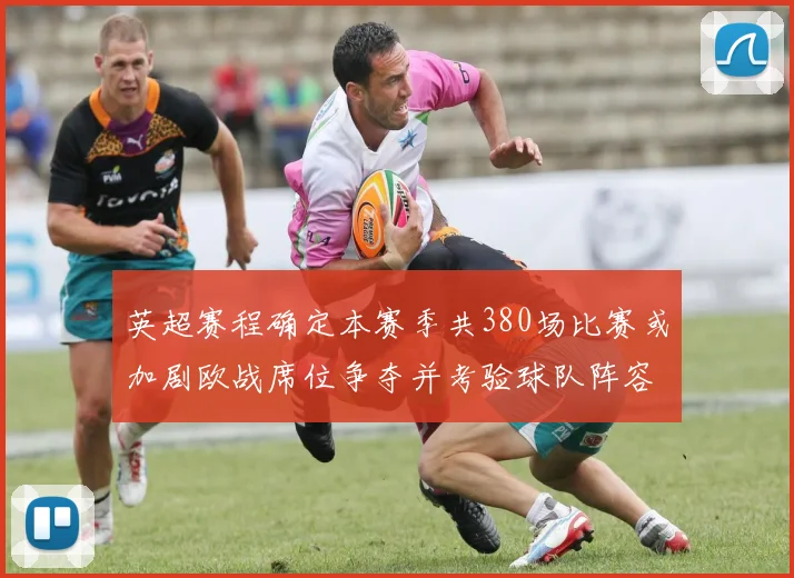 英超赛程确定本赛季共380场比赛或加剧欧战席位争夺并考验球队阵容