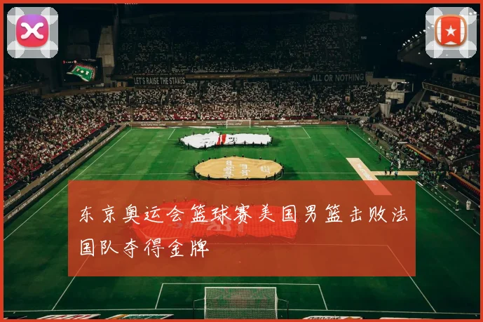 东京奥运会篮球赛美国男篮击败法国队夺得金牌