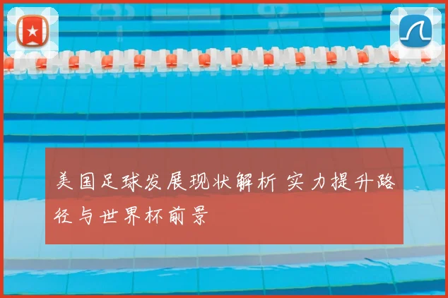 美国足球发展现状解析 实力提升路径与世界杯前景
