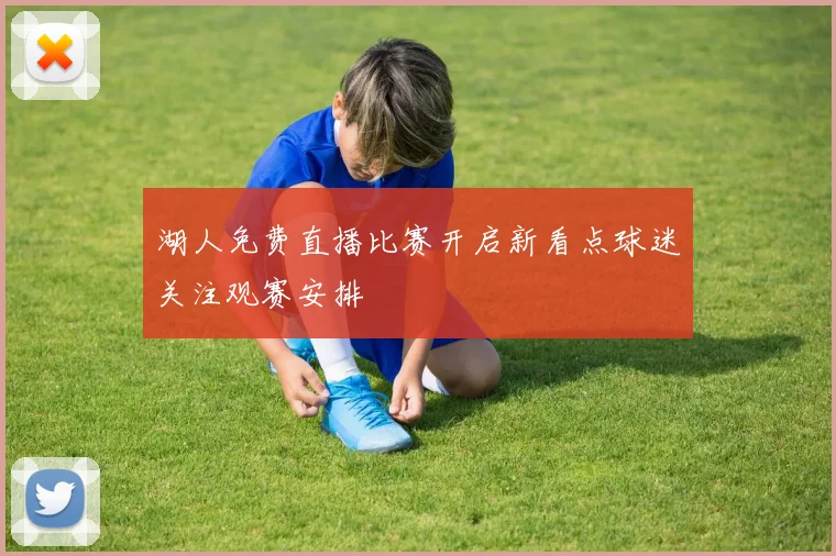 湖人免费直播比赛开启新看点球迷关注观赛安排