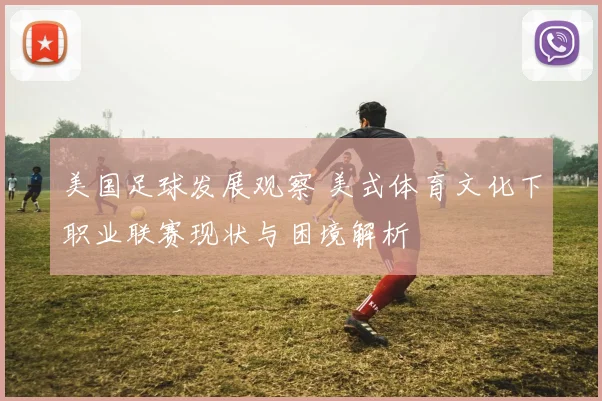 美国足球发展观察 美式体育文化下职业联赛现状与困境解析