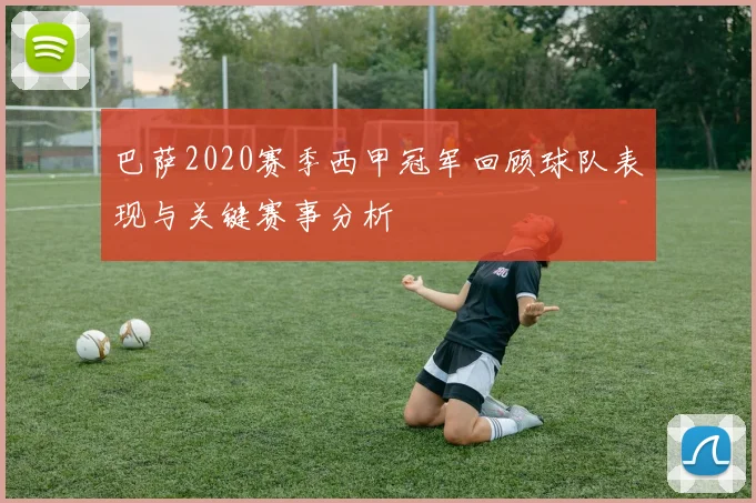巴萨2020赛季西甲冠军回顾球队表现与关键赛事分析