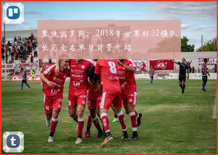 聚焦俄罗斯：2018年世界杯32强队长完全名单与背景介绍