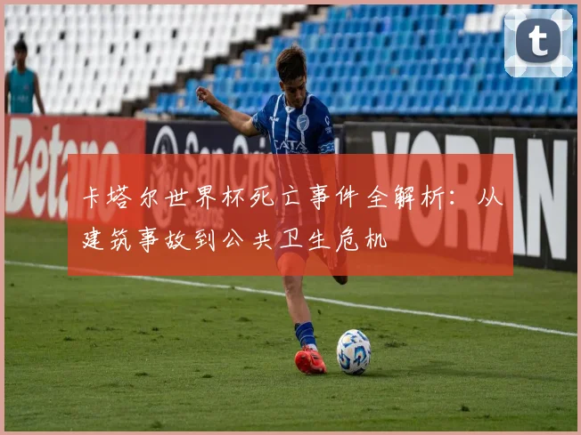 卡塔尔世界杯死亡事件全解析：从建筑事故到公共卫生危机
