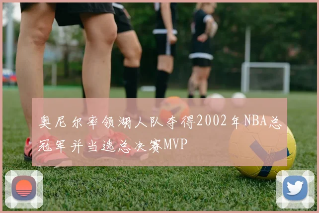 奥尼尔率领湖人队夺得2002年NBA总冠军并当选总决赛MVP