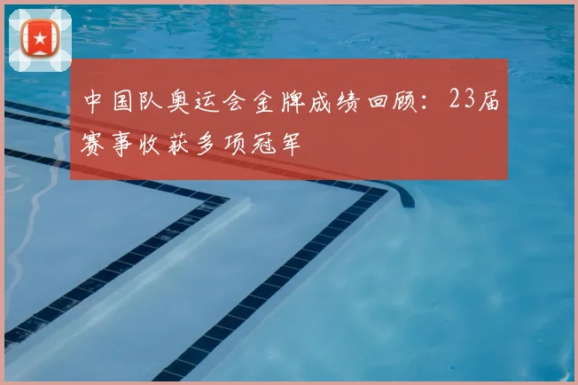 中国队奥运会金牌成绩回顾：23届赛事收获多项冠军