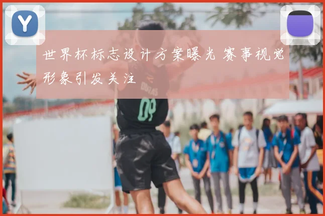 世界杯标志设计方案曝光 赛事视觉形象引发关注