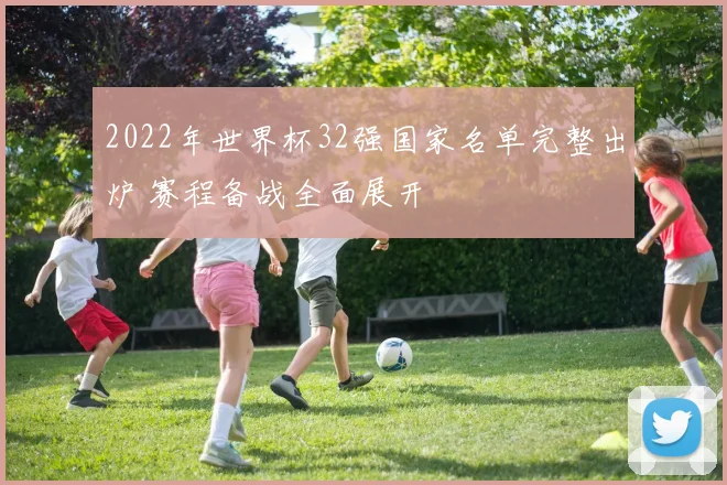 2022年世界杯32强国家名单完整出炉 赛程备战全面展开