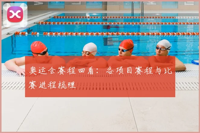 奥运会赛程回看:各项目赛程与比赛进程梳理