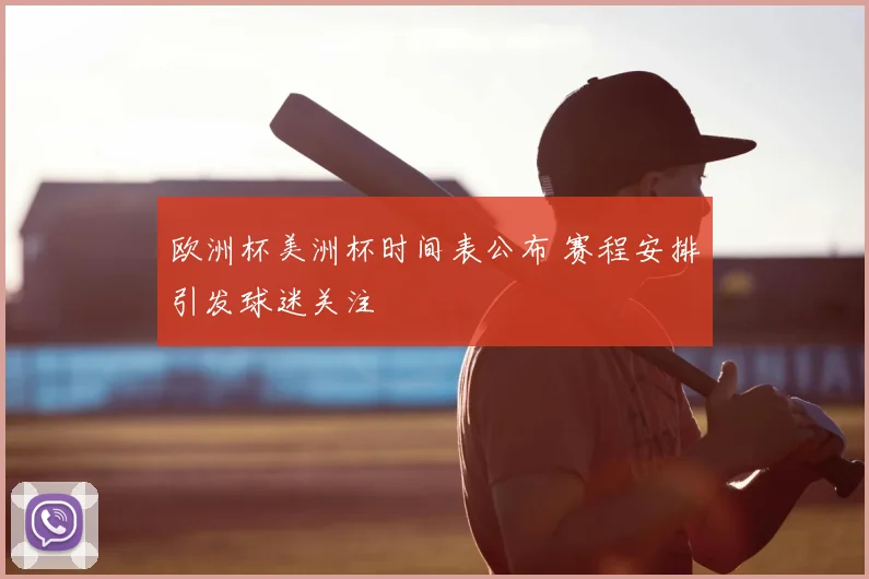欧洲杯美洲杯时间表公布 赛程安排引发球迷关注