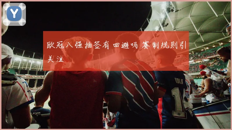 欧冠八强抽签有回避吗 赛制规则引关注