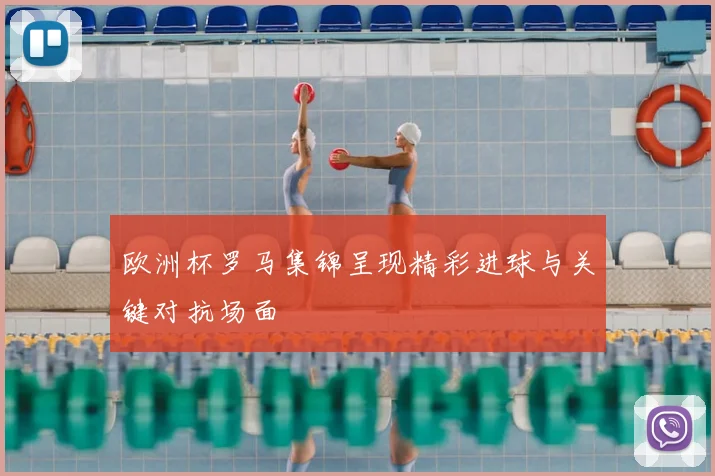 欧洲杯罗马集锦呈现精彩进球与关键对抗场面