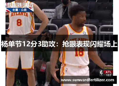 杨单节12分3助攻：抢眼表现闪耀场上